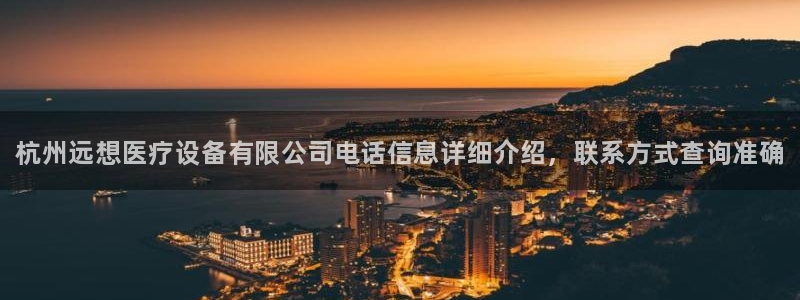 <h1>龙8国际2020官方网站携程</h1>杭州远想医疗设备有限公司电话信息详